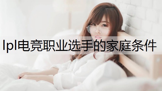 lpl电竞职业选手的家庭条件