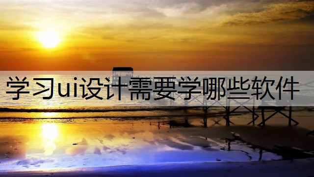 学习ui设计需要学哪些软件