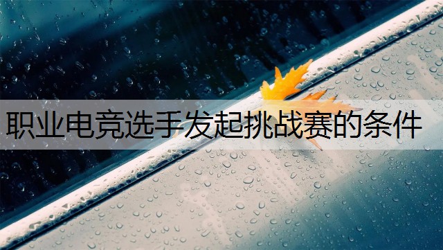职业电竞选手发起挑战赛的条件
