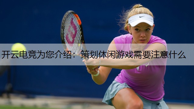 开云电竞为您介绍：策划休闲游戏需要注意什么