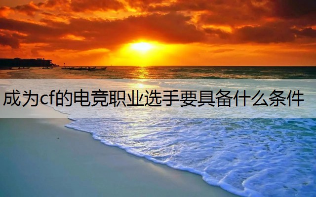 成为cf的电竞职业选手要具备什么条件