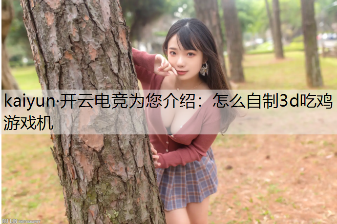 kaiyun·开云电竞为您介绍：怎么自制3d吃鸡游戏机