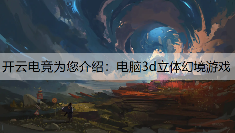 开云电竞为您介绍：电脑3d立体幻境游戏