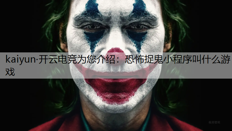 kaiyun·开云电竞为您介绍：恐怖捉鬼小程序叫什么游戏