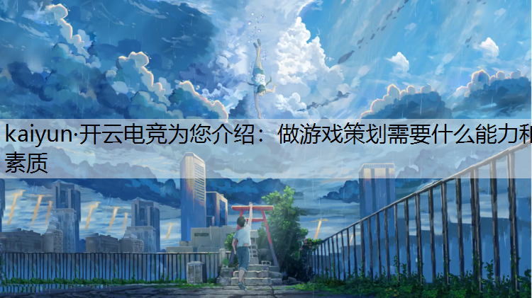 kaiyun·开云电竞为您介绍：做游戏策划需要什么能力和素质