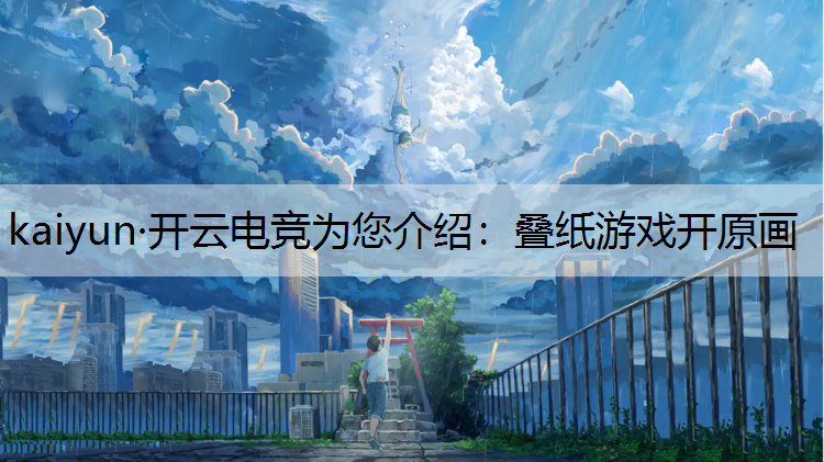 kaiyun·开云电竞为您介绍：叠纸游戏开原画