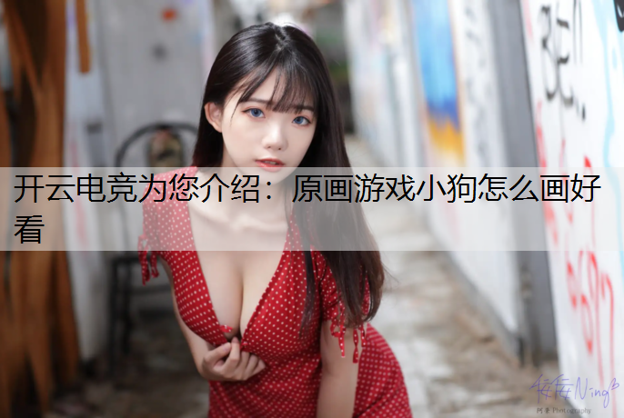 开云电竞为您介绍：原画游戏小狗怎么画好看