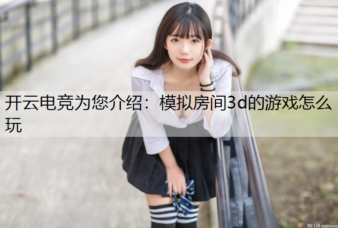 开云电竞为您介绍：模拟房间3d的游戏怎么玩