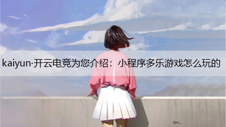 kaiyun·开云电竞为您介绍：小程序多乐游戏怎么玩的