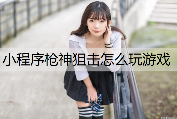小程序枪神狙击怎么玩游戏
