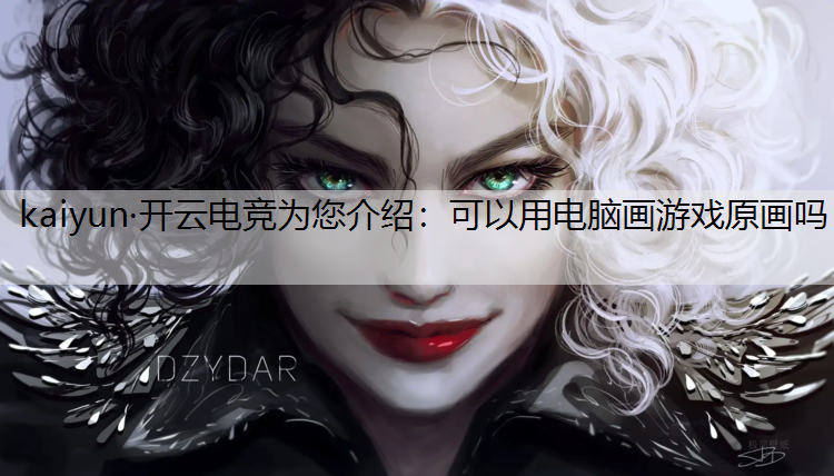 kaiyun·开云电竞为您介绍：可以用电脑画游戏原画吗