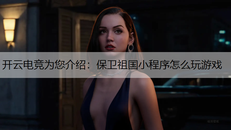开云电竞为您介绍：保卫祖国小程序怎么玩游戏