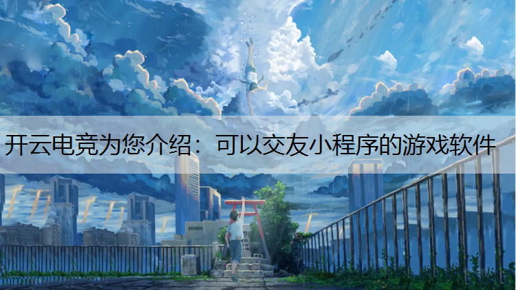 开云电竞为您介绍：可以交友小程序的游戏软件