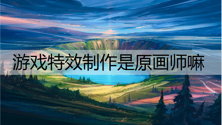 游戏特效制作是原画师嘛