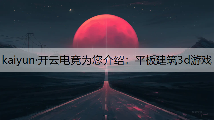 kaiyun·开云电竞为您介绍：平板建筑3d游戏