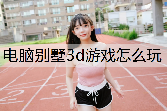 电脑别墅3d游戏怎么玩