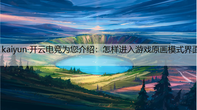 kaiyun·开云电竞为您介绍：怎样进入游戏原画模式界面
