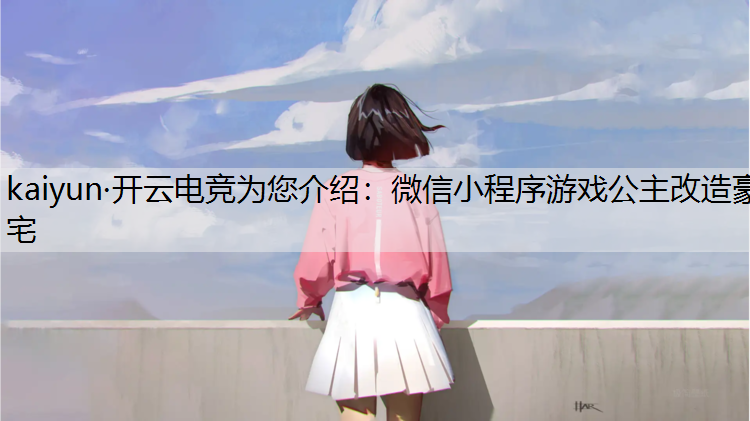 kaiyun·开云电竞为您介绍：微信小程序游戏公主改造豪宅