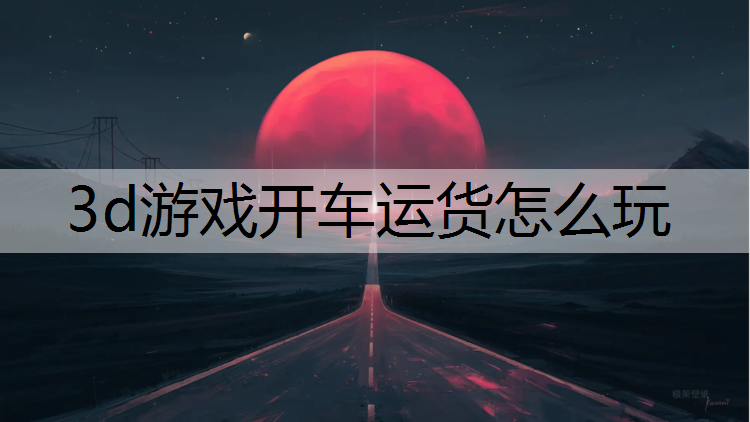 3d游戏开车运货怎么玩