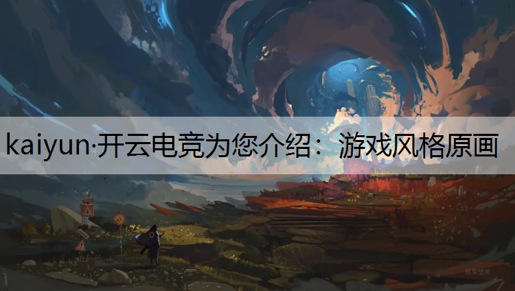 kaiyun·开云电竞为您介绍：游戏风格原画