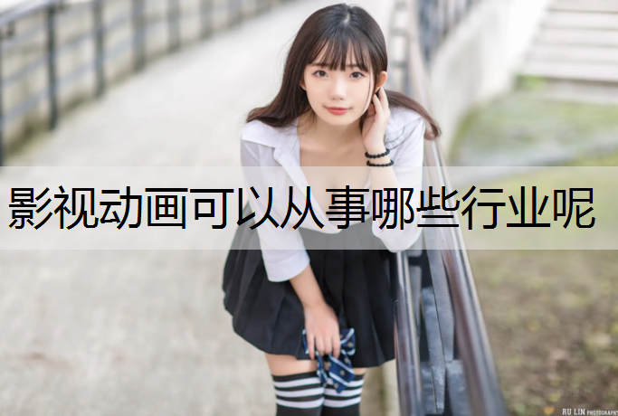 影视动画可以从事哪些行业呢