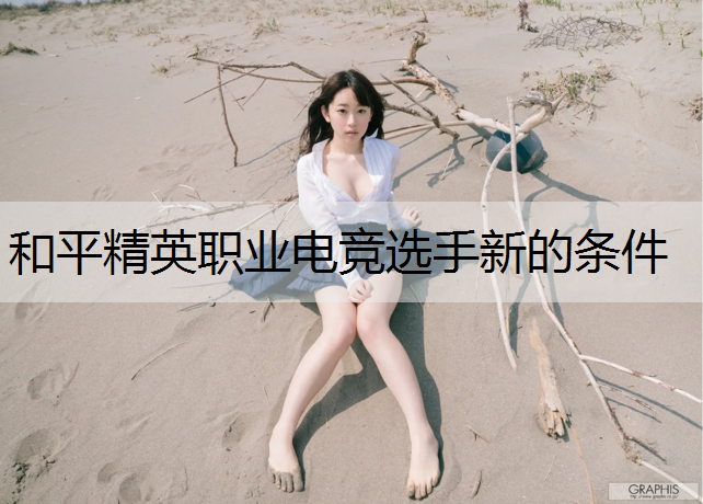 和平精英职业电竞选手新的条件