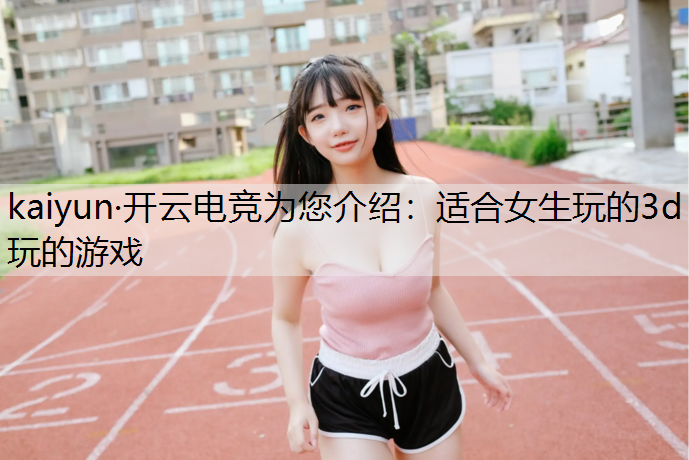 适合女生玩的3d玩的游戏