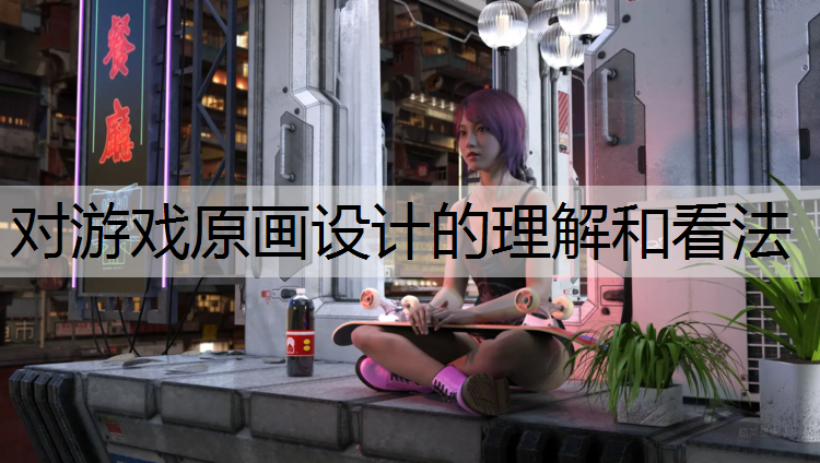 对游戏原画设计的理解和看法