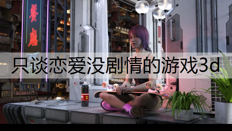 只谈恋爱没剧情的游戏3d