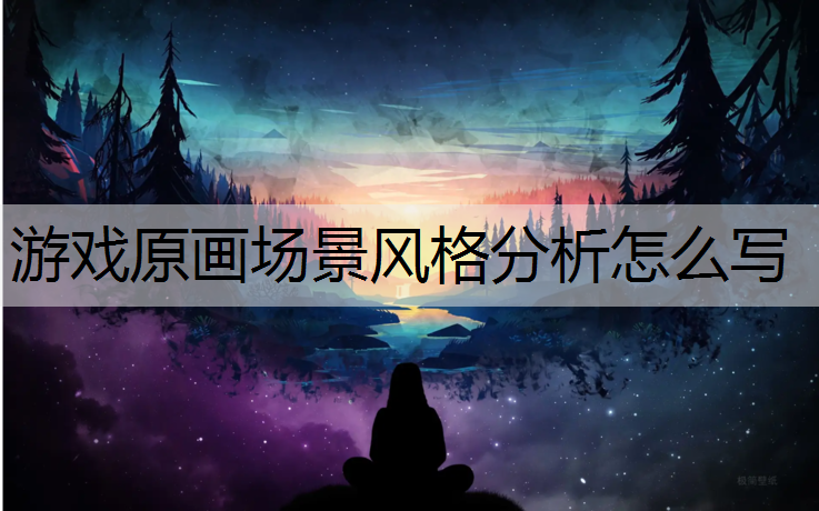 游戏原画场景风格分析怎么写
