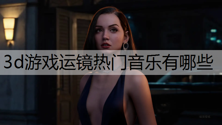 3d游戏运镜热门音乐有哪些